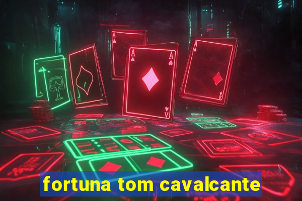 fortuna tom cavalcante